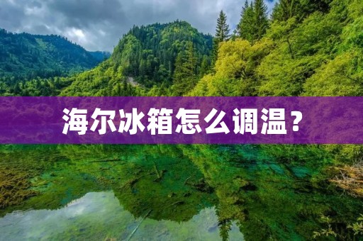 海尔冰箱怎么调温? 海尔冰箱怎么调温?