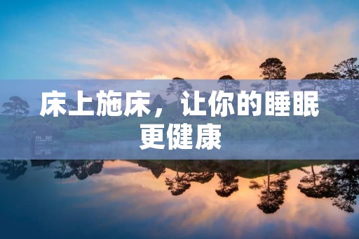 床上施床,让你的睡眠更健康 床上施床,让你的睡眠更健康