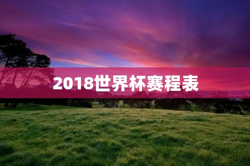 2018世界杯赛程表