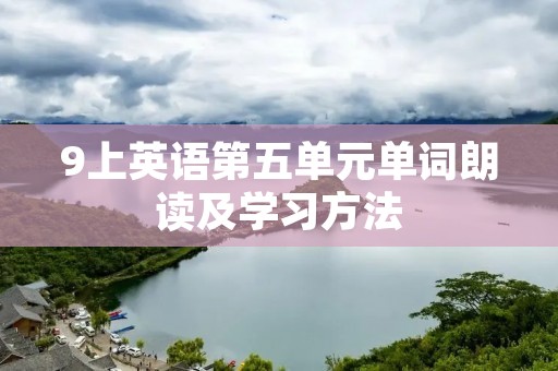 9上英语第五单元单词朗读及学习方法
