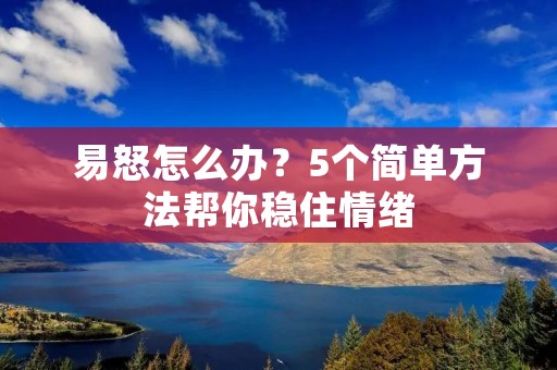 易怒怎么办?5个简单方法帮你稳住情绪 易怒怎么办?5个简单方法帮你稳住情绪