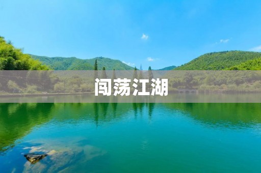 闯荡江湖:勇闯天涯海角,不畏艰险 闯荡江湖:勇闯天涯海角,不畏艰险