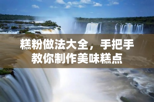 糕粉做法大全,手把手教你制作美味糕点 糕粉做法大全,手把手教你制作美味糕点