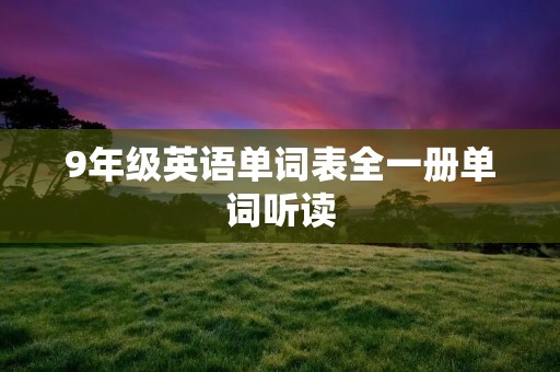 9年级英语单词表全一册单词听读 9年级英语单词表全一册单词听读