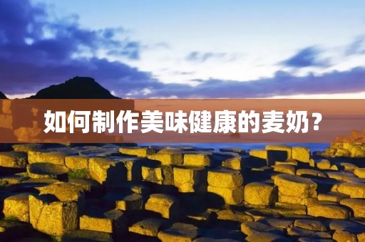 如何制作美味健康的麦奶? 如何制作美味健康的麦奶?