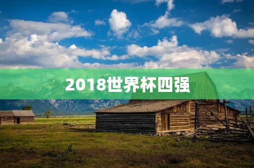2018世界杯四强：法国、克罗地亚、比利时、英格兰
