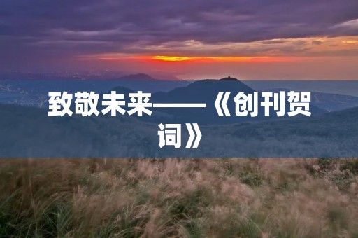 致敬未来——《创刊贺词》 致敬未来——《创刊贺词》