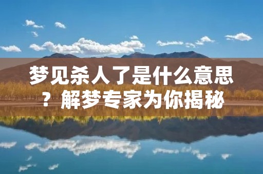梦见杀人了是什么意思?解梦专家为你揭秘