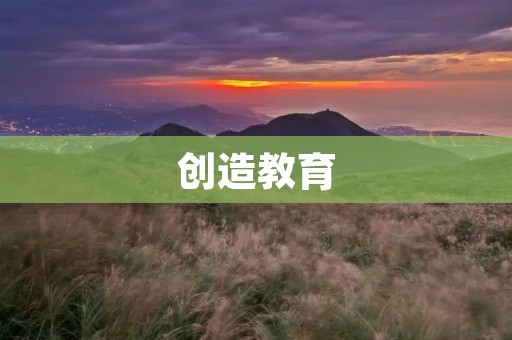 创造教育：引领未来的教育新潮流