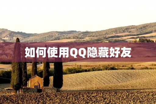 如何使用QQ隐藏好友 如何使用QQ隐藏好友