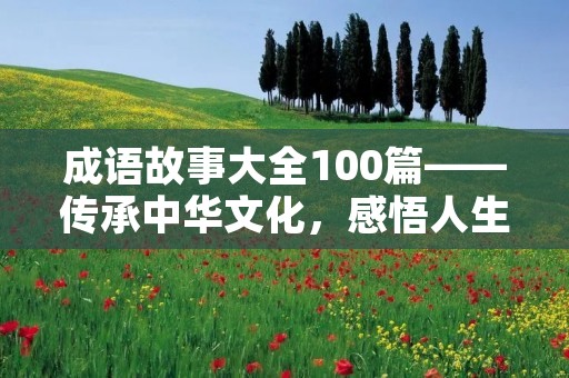 成语故事大全100篇——传承中华文化,感悟人生智慧