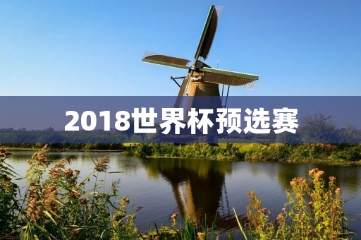 2018世界杯预选赛:中国足球的挑战与机遇 2018世界杯预选赛:中国足球的挑战与机遇