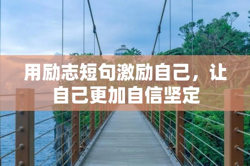 用励志短句激励自己,让自己更加自信坚定 用励志短句激励自己,让自己更加自信坚定