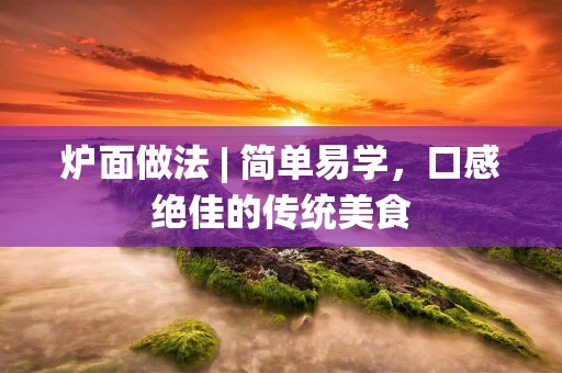 炉面做法 | 简单易学，口感绝佳的传统美食