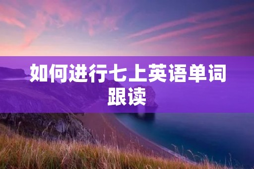 如何进行七上英语单词跟读
