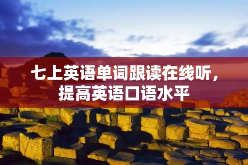 七上英语单词跟读在线听，提高英语口语水平