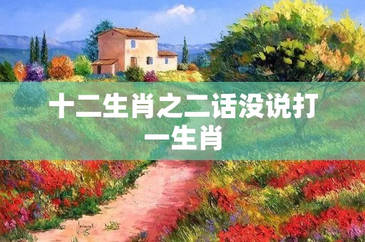 十二生肖之二话没说打一生肖