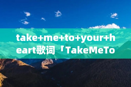 take+me+to+your+heart歌词「TakeMeToYourHeart歌词中文翻译」