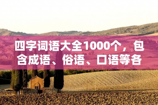 四字词语大全1000个，包含成语、俗语、口语等各种类型，涵盖各个领域和方面。这些四字词语常用于语言表达、文学创作、情感交流等场合，具有简洁明了、寓意深刻的特点。下面将为大家介绍一些常用的四字词语及其含义和用法。