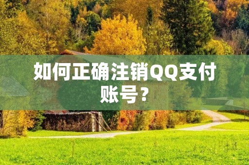 如何正确注销QQ支付账号? 如何正确注销QQ支付账号?