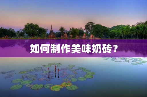 如何制作美味奶砖? 如何制作美味奶砖?