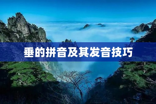 垂的拼音及其发音技巧 垂的拼音及其发音技巧