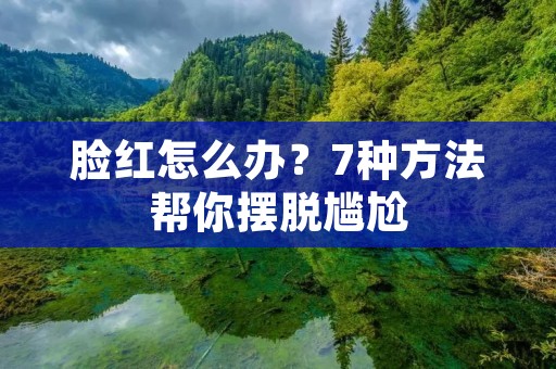 脸红怎么办？7种方法帮你摆脱尴尬