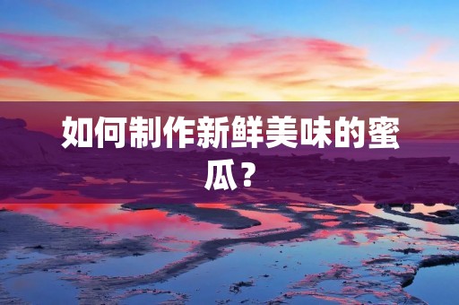 如何制作新鲜美味的蜜瓜?