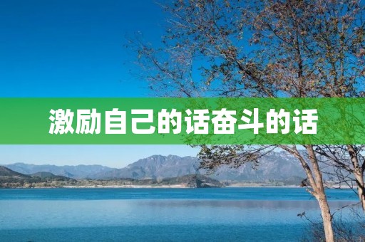 激励自己的话奋斗的话 激励自己的话奋斗的话