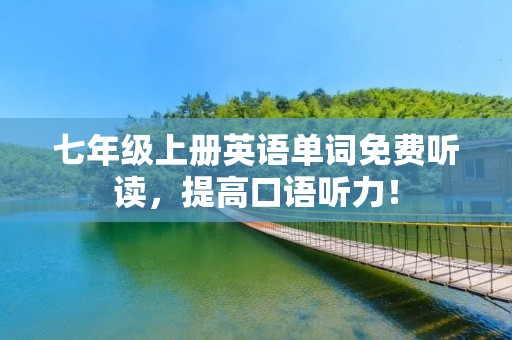 七年级上册英语单词免费听读，提高口语听力！