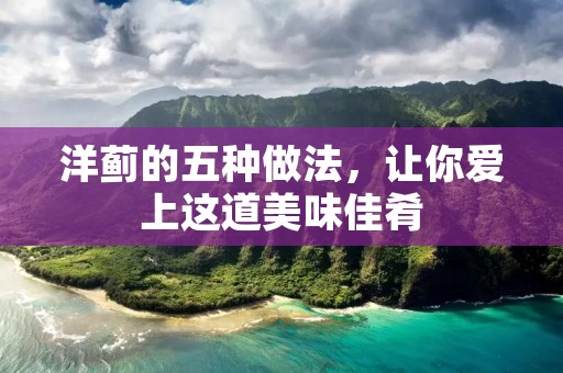 洋蓟的五种做法，让你爱上这道美味佳肴