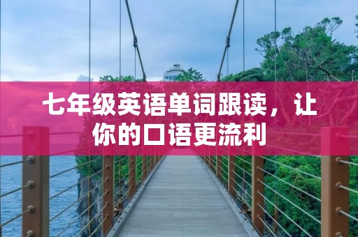 七年级英语单词跟读，让你的口语更流利