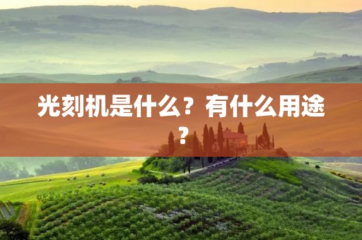 光刻机是什么?有什么用途?
