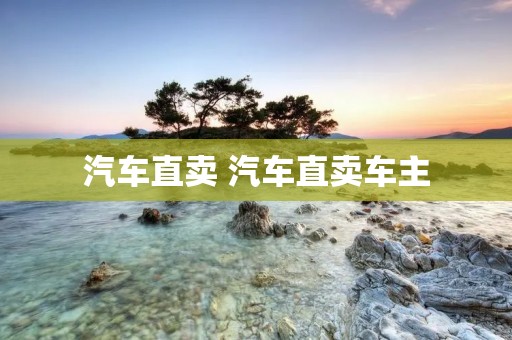 汽车直卖 汽车直卖车主 汽车直卖 汽车直卖车主