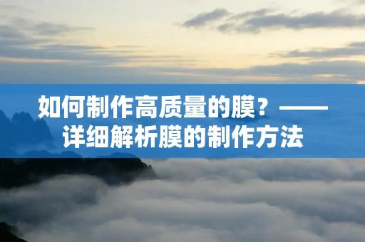 如何制作高质量的膜？——详细解析膜的制作方法