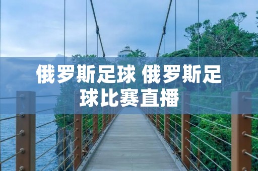 俄罗斯足球 俄罗斯足球比赛直播