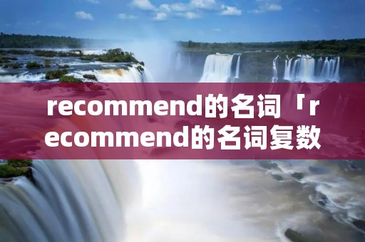 recommend的名词「recommend的名词复数形式」