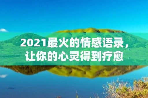 2021最火的情感语录,让你的心灵得到疗愈 2021最火的情感语录,让你的心灵得到疗愈