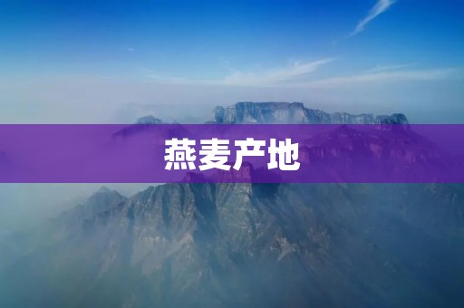 燕麦产地:全球主要种植和出口国家