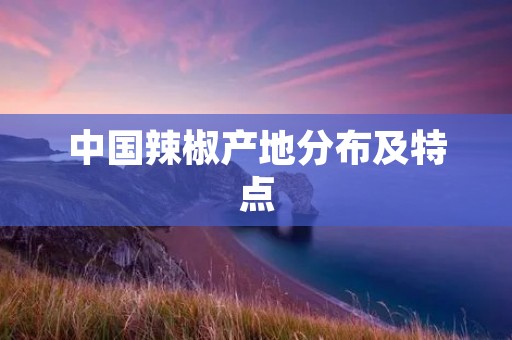 中国辣椒产地分布及特点