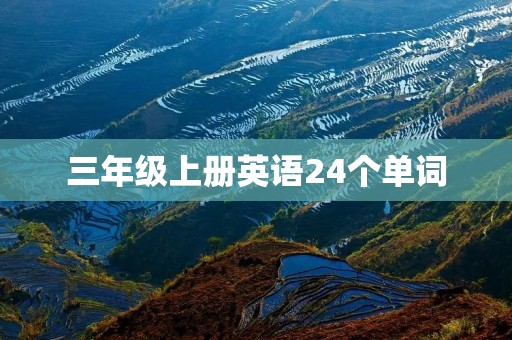 三年级上册英语24个单词:让孩子轻松掌握英语基础 三年级上册英语24个单词:让孩子轻松掌握英语基础