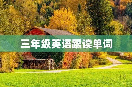 三年级英语跟读单词 三年级英语跟读单词