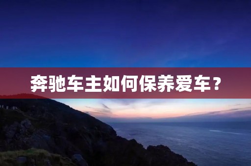 奔驰车主如何保养爱车？