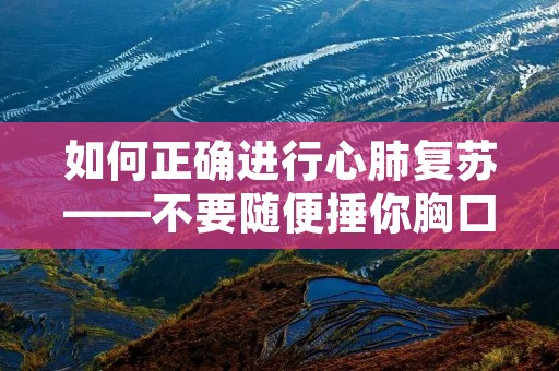 如何正确进行心肺复苏——不要随便捶你胸口