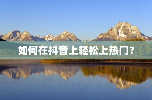 如何在抖音上轻松上热门?
