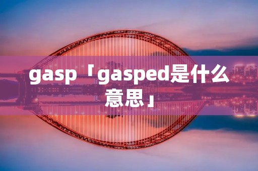 gasp「gasped是什么意思」