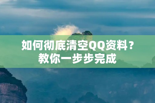 如何彻底清空QQ资料？教你一步步完成