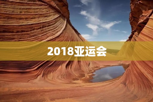 2018亚运会:亚洲体育盛宴 2018亚运会:亚洲体育盛宴