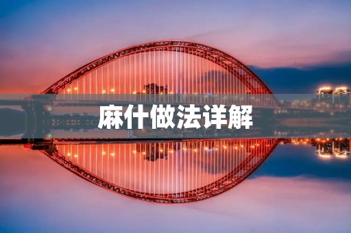 麻什做法详解:手把手教你做出美味的麻辣酱 麻什做法详解:手把手教你做出美味的麻辣酱