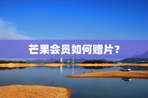 芒果会员如何赠片？